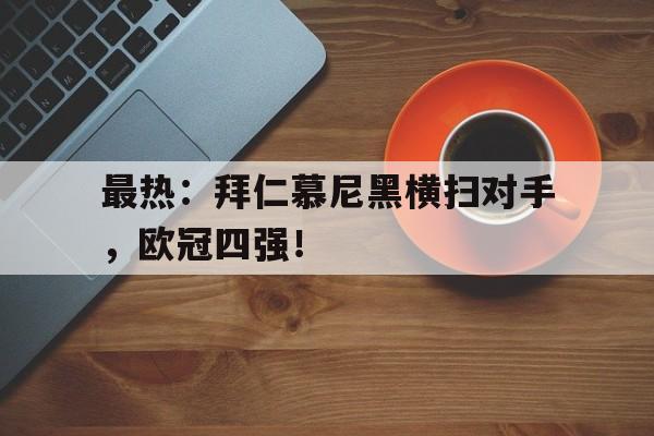 开云体育登录入口-包含最热:拜仁慕尼黑横扫对手,欧冠四强!的词条