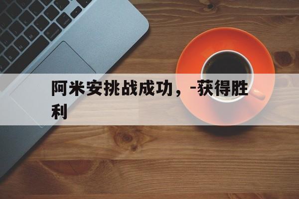 开云体育在线登录-阿米安挑战成功，-获得胜利的简单介绍